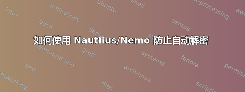 如何使用 Nautilus/Nemo 防止自动解密