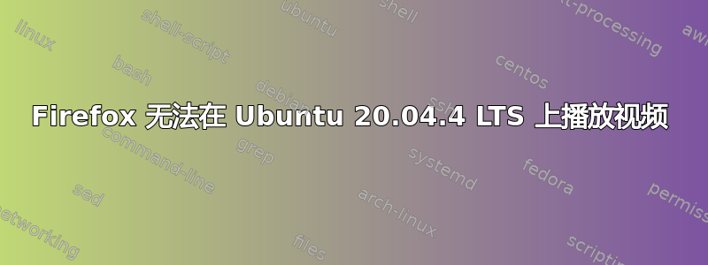 Firefox 无法在 Ubuntu 20.04.4 LTS 上播放视频