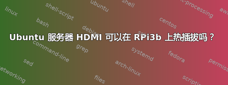 Ubuntu 服务器 HDMI 可以在 RPi3b 上热插拔吗？