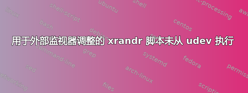 用于外部监视器调整的 xrandr 脚本未从 udev 执行