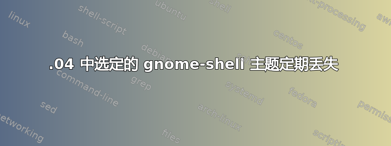 18.04 中选定的 gnome-shell 主题定期丢失