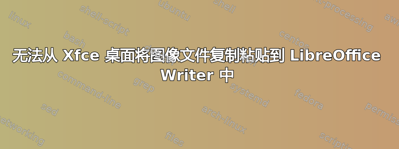 无法从 Xfce 桌面将图像文件复制粘贴到 LibreOffice Writer 中