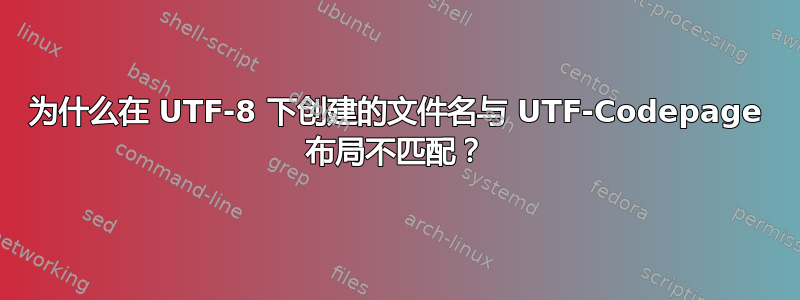 为什么在 UTF-8 下创建的文件名与 UTF-Codepage 布局不匹配？