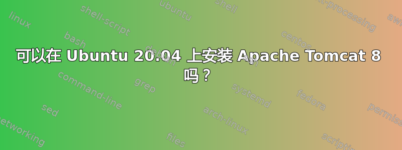 可以在 Ubuntu 20.04 上安装 Apache Tomcat 8 吗？