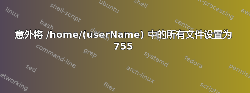 意外将 /home/(userName) 中的所有文件设置为 755