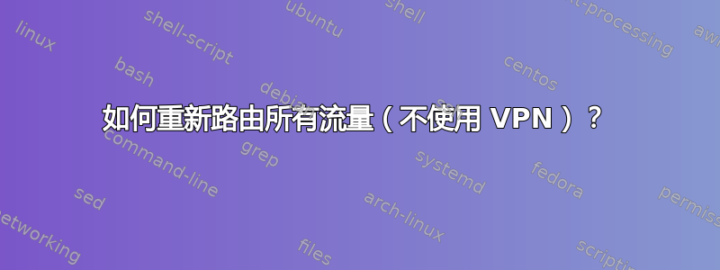 如何重新路由所有流量（不使用 VPN）？