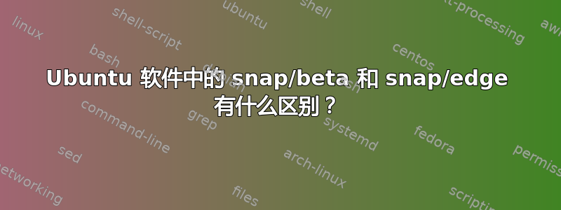 Ubuntu 软件中的 snap/beta 和 snap/edge 有什么区别？