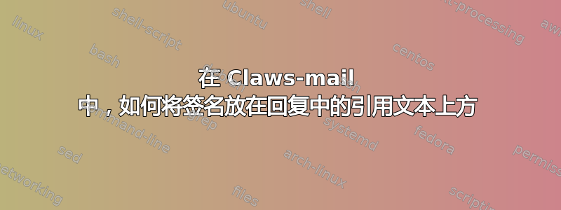 在 Claws-mail 中，如何将签名放在回复中的引用文本上方