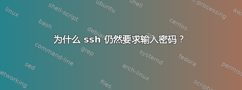 为什么 ssh 仍然要求输入密码？