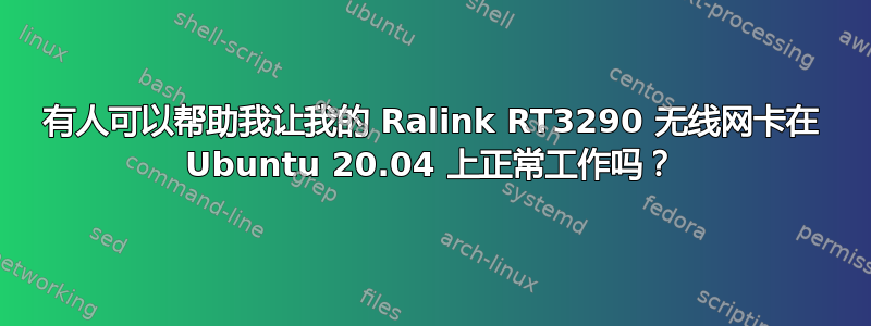 有人可以帮助我让我的 Ralink RT3290 无线网卡在 Ubuntu 20.04 上正常工作吗？