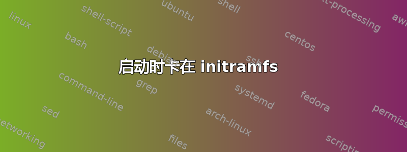 启动时卡在 initramfs 