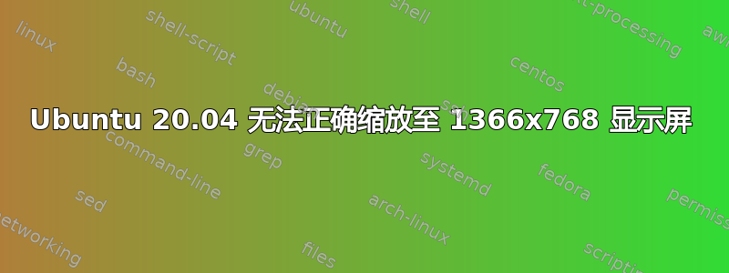 Ubuntu 20.04 无法正确缩放至 1366x768 显示屏