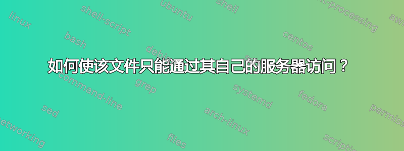 如何使该文件只能通过其自己的服务器访问？