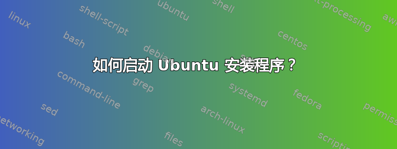 如何启动 Ubuntu 安装程序？