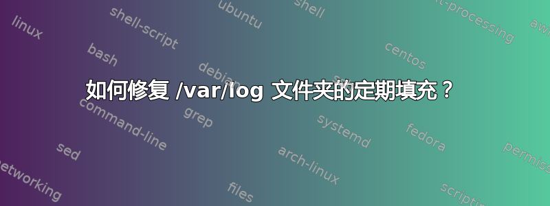 如何修复 /var/log 文件夹的定期填充？