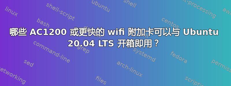 哪些 AC1200 或更快的 wifi 附加卡可以与 Ubuntu 20.04 LTS 开箱即用？