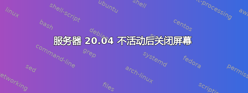 服务器 20.04 不活动后关闭屏幕