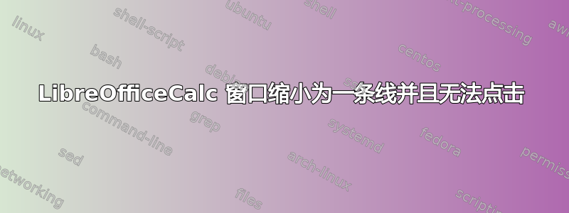 LibreOfficeCalc 窗口缩小为一条线并且无法点击