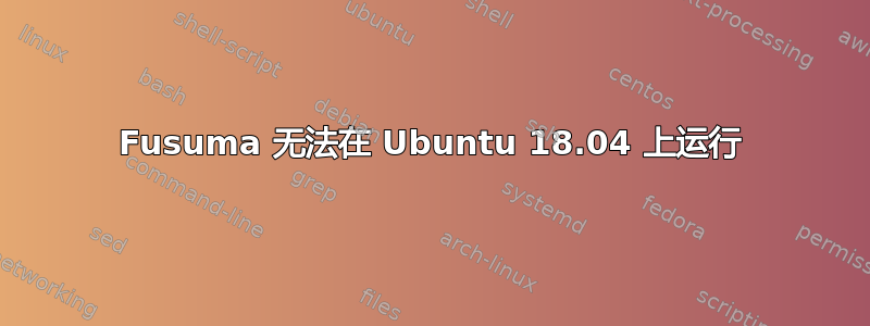 Fusuma 无法在 Ubuntu 18.04 上运行