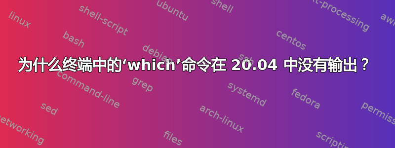 为什么终端中的‘which’命令在 20.04 中没有输出？