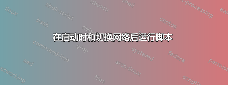 在启动时和切换网络后运行脚本