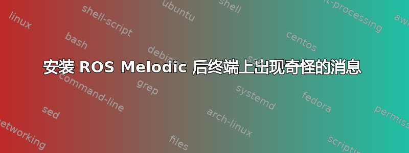 安装 ROS Melodic 后终端上出现奇怪的消息