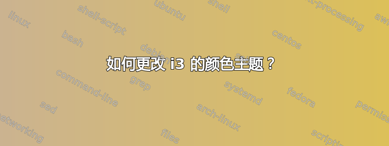 如何更改 i3 的颜色主题？