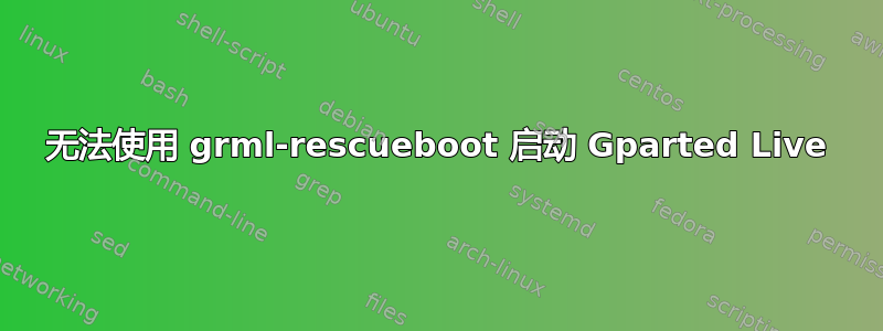 无法使用 grml-rescueboot 启动 Gparted Live