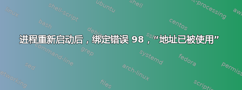 进程重新启动后，绑定错误 98，“地址已被使用”