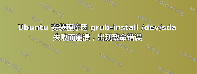 Ubuntu 安装程序因 grub-install /dev/sda 失败而崩溃，出现致命错误