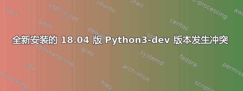 全新安装的 18.04 版 Python3-dev 版本发生冲突