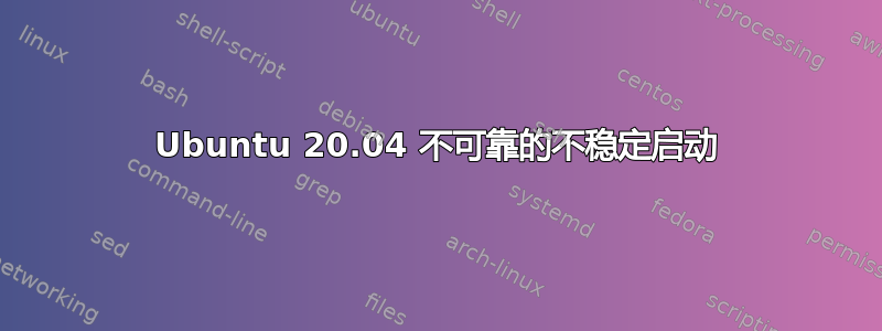 Ubuntu 20.04 不可靠的不稳定启动