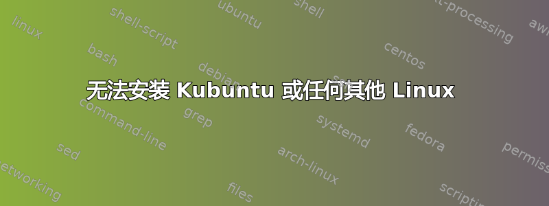 无法安装 Kubuntu 或任何其他 Linux