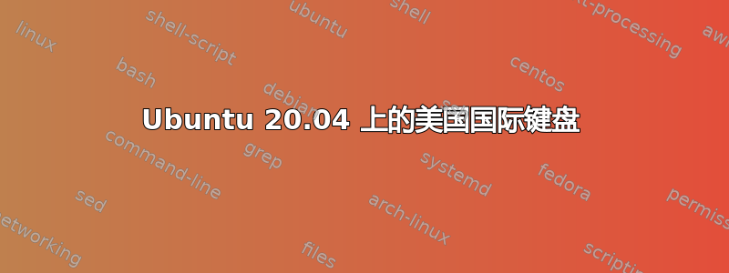 Ubuntu 20.04 上的美国国际键盘