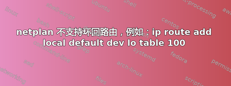 netplan 不支持环回路由，例如：ip route add local default dev lo table 100