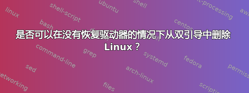 是否可以在没有恢复驱动器的情况下从双引导中删除 Linux？