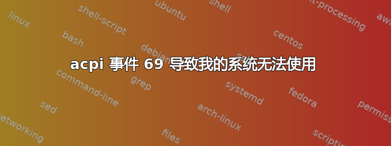 acpi 事件 69 导致我的系统无法使用