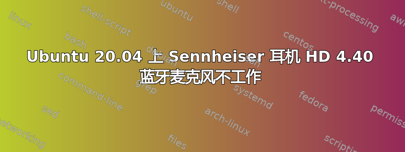 Ubuntu 20.04 上 Sennheiser 耳机 HD 4.40 蓝牙麦克风不工作