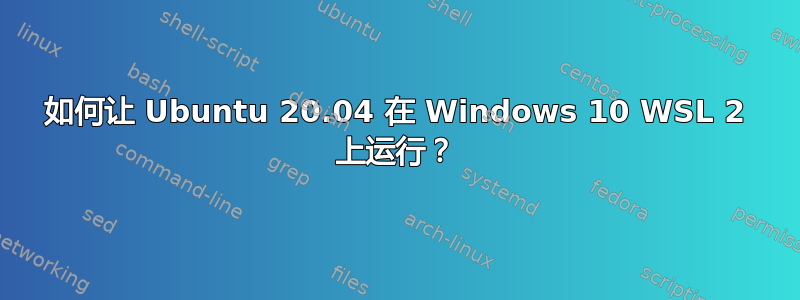 如何让 Ubuntu 20.04 在 Windows 10 WSL 2 上运行？