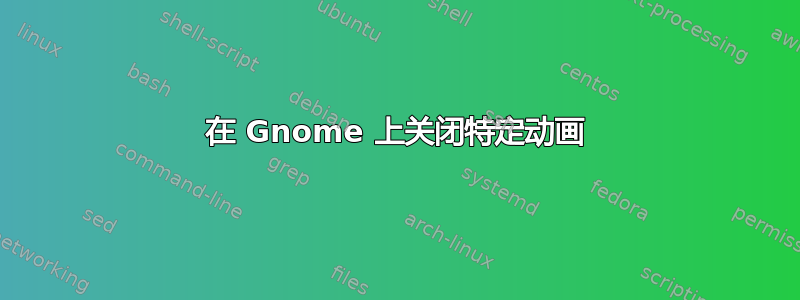 在 Gnome 上关闭特定动画