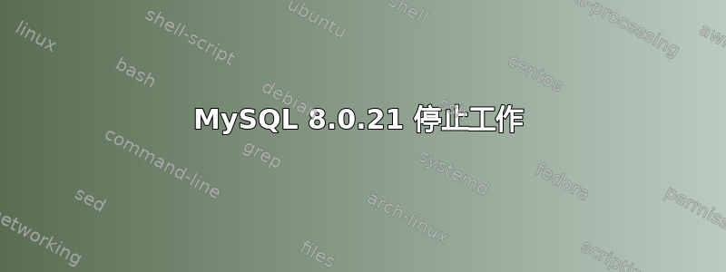 MySQL 8.0.21 停止工作