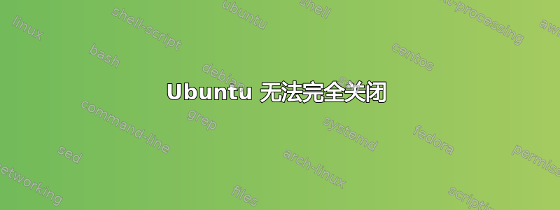 Ubuntu 无法完全关闭