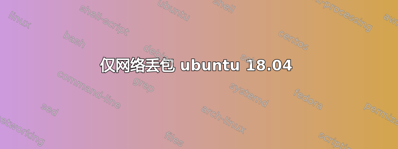 仅网络丢包 ubuntu 18.04