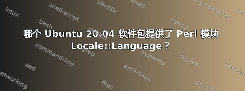 哪个 Ubuntu 20.04 软件包提供了 Perl 模块 Locale::Language？