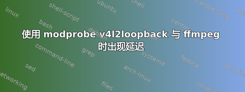 使用 modprobe v4l2loopback 与 ffmpeg 时出现延迟