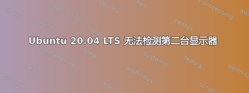 Ubuntu 20.04 LTS 无法检测第二台显示器