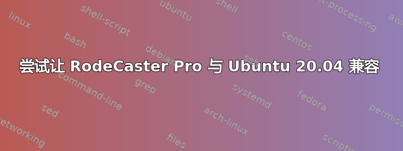 尝试让 RodeCaster Pro 与 Ubuntu 20.04 兼容