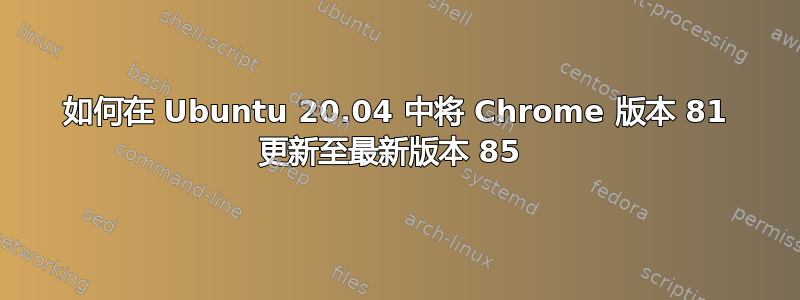 如何在 Ubuntu 20.04 中将 Chrome 版本 81 更新至最新版本 85 