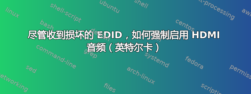 尽管收到损坏的 EDID，如何强制启用 HDMI 音频（英特尔卡）