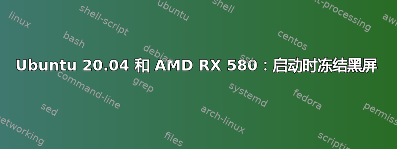 Ubuntu 20.04 和 AMD RX 580：启动时冻结黑屏